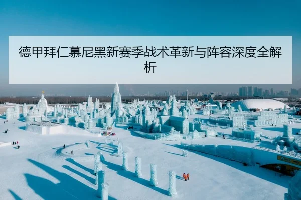 德甲拜仁慕尼黑新赛季战术革新与阵容深度全解析